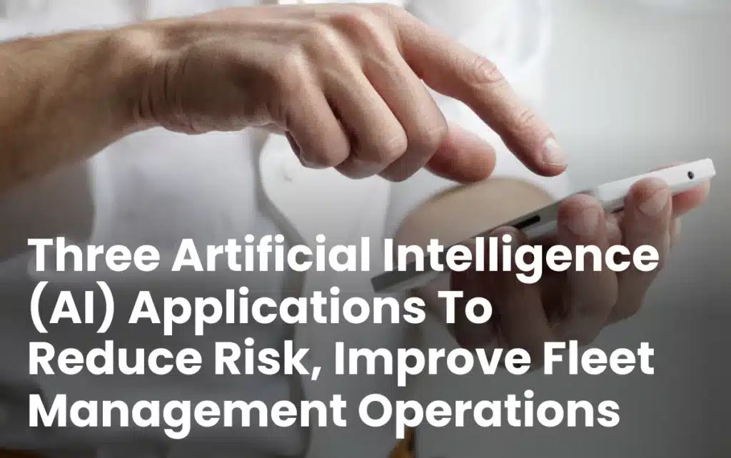 Three Artificial Intelligence (AI) Applications To Reduce Risk, Improve Fleet Management Operations